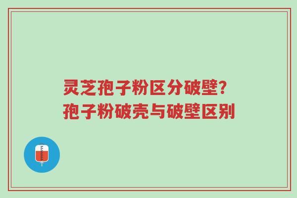 灵芝孢子粉区分破壁?孢子粉破壳与破壁区别-第1张图片-超越 灵芝孢子粉区分破壁?孢子粉破壳与破壁区别-第1张图片-超越