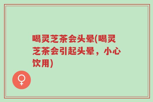 喝灵芝茶会头晕(喝灵芝茶会引起头晕,小心饮用)-第1张图片-超越 喝灵芝茶会头晕(喝灵芝茶会引起头晕,小心饮用)-第1张图片-超越