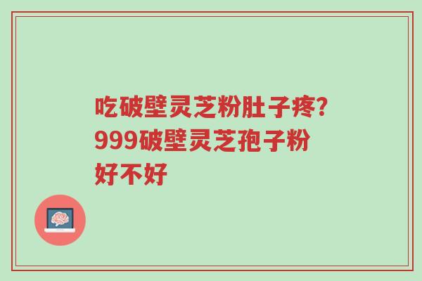 吃破壁灵芝粉肚子疼?999破壁灵芝孢子粉好不好-第1张图片-超越 吃破壁灵芝粉肚子疼?999破壁灵芝孢子粉好不好-第1张图片-超越