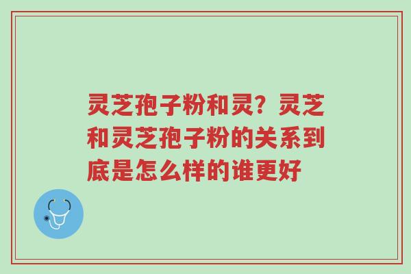 灵芝孢子粉和灵?灵芝和灵芝孢子粉的关系到底是怎么样的谁更好-第1张图片-超越 灵芝孢子粉和灵?灵芝和灵芝孢子粉的关系到底是怎么样的谁更好-第1张图片-超越