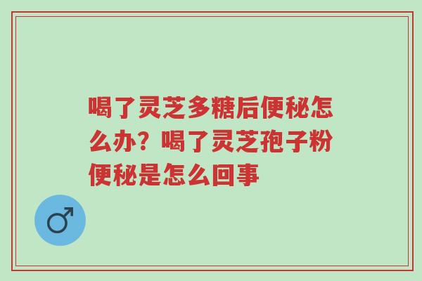喝了灵芝多糖后便秘怎么办?喝了灵芝孢子粉便秘是怎么回事-第1张图片-超越 喝了灵芝多糖后便秘怎么办?喝了灵芝孢子粉便秘是怎么回事-第1张图片-超越
