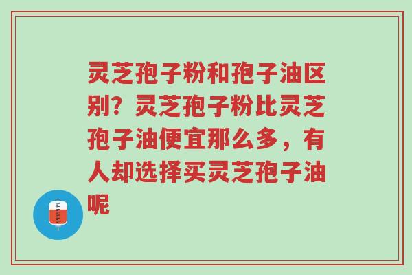 灵芝孢子粉和孢子油区别?灵芝孢子粉比灵芝孢子油便宜那么多,有人却选择买灵芝孢子油呢-第1张图片-超越 灵芝孢子粉和孢子油区别?灵芝孢子粉比灵芝孢子油便宜那么多,有人却选择买灵芝孢子油呢-第1张图片-超越