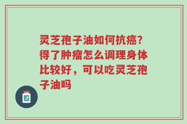 灵芝孢子油如何抗癌？得了肿瘤怎么调理身体比较好，可以吃灵芝孢子油吗-第1张图片-超越