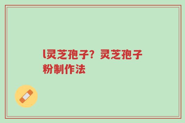 l灵芝孢子？灵芝孢子粉制作法-第1张图片-超越