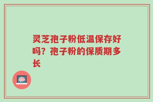 灵芝孢子粉低温保存好吗?孢子粉的保质期多长-第1张图片-超越 灵芝孢子粉低温保存好吗?孢子粉的保质期多长-第1张图片-超越