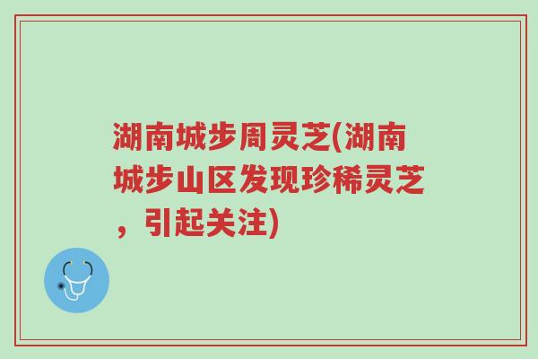 湖南城步周灵芝(湖南城步山区发现珍稀灵芝,引起关注)-第1张图片-超越 湖南城步周灵芝(湖南城步山区发现珍稀灵芝,引起关注)-第1张图片-超越