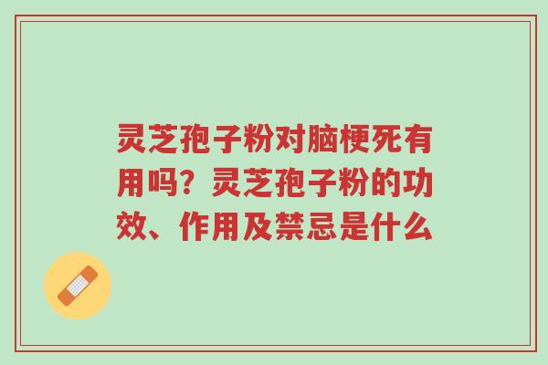 灵芝孢子粉对脑梗死有用吗？灵芝孢子粉的功效、作用及禁忌是什么-第1张图片-超越