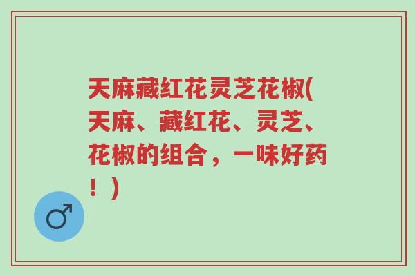 天麻藏红花灵芝花椒(天麻、藏红花、灵芝、花椒的组合,一味好药!)-第1张图片-超越 天麻藏红花灵芝花椒(天麻、藏红花、灵芝、花椒的组合,一味好药!)-第1张图片-超越