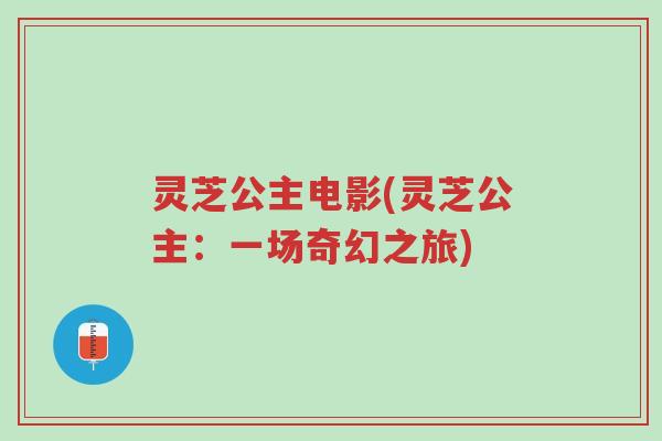 灵芝公主电影(灵芝公主:一场奇幻之旅)-第1张图片-超越 灵芝公主电影(灵芝公主:一场奇幻之旅)-第1张图片-超越