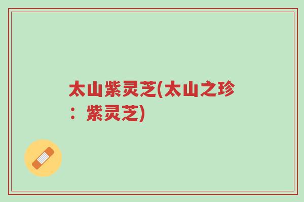太山紫灵芝(太山之珍:紫灵芝)-第1张图片-超越 太山紫灵芝(太山之珍:紫灵芝)-第1张图片-超越