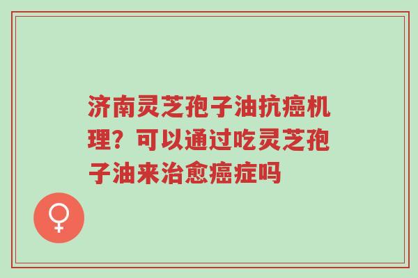 济南灵芝孢子油抗癌机理?可以通过吃灵芝孢子油来治愈癌症吗-第1张图片-超越 济南灵芝孢子油抗癌机理?可以通过吃灵芝孢子油来治愈癌症吗-第1张图片-超越