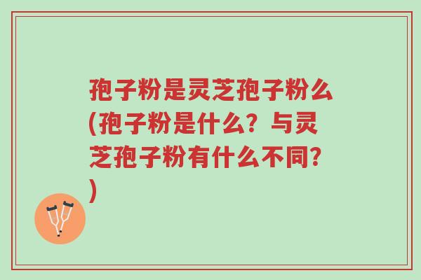 孢子粉是灵芝孢子粉么(孢子粉是什么?与灵芝孢子粉有什么不同?)-第1张图片-超越 孢子粉是灵芝孢子粉么(孢子粉是什么?与灵芝孢子粉有什么不同?)-第1张图片-超越