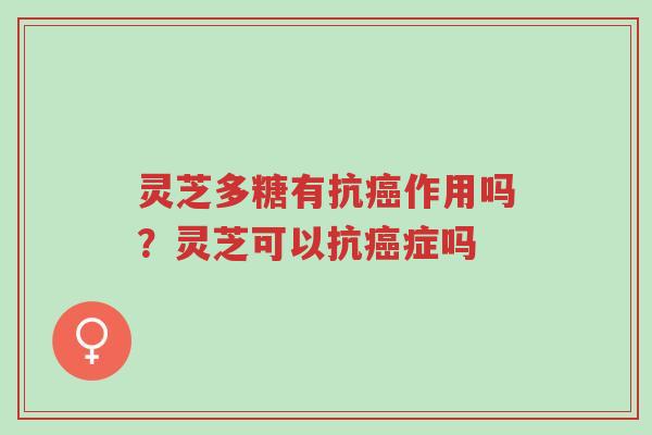 灵芝多糖有抗癌作用吗?灵芝可以抗癌症吗-第1张图片-超越 灵芝多糖有抗癌作用吗?灵芝可以抗癌症吗-第1张图片-超越
