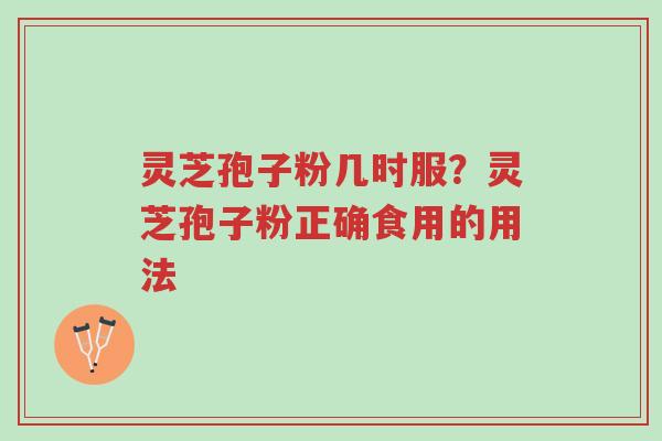 灵芝孢子粉几时服？灵芝孢子粉正确食用的用法-第1张图片-超越