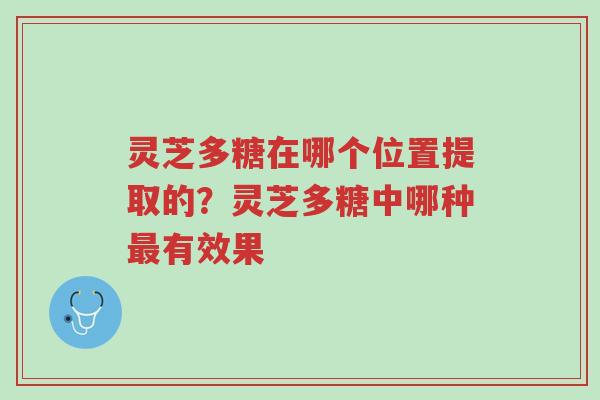 灵芝多糖在哪个位置提取的?灵芝多糖中哪种最有效果-第1张图片-超越 灵芝多糖在哪个位置提取的?灵芝多糖中哪种最有效果-第1张图片-超越
