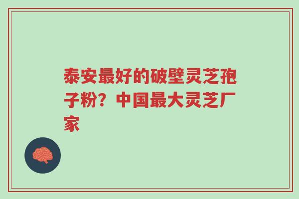 泰安最好的破壁灵芝孢子粉?中国最大灵芝厂家-第1张图片-超越 泰安最好的破壁灵芝孢子粉?中国最大灵芝厂家-第1张图片-超越
