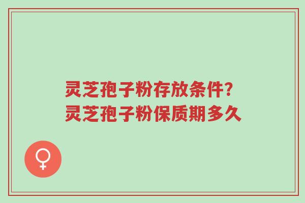 灵芝孢子粉存放条件?灵芝孢子粉保质期多久-第1张图片-超越 灵芝孢子粉存放条件?灵芝孢子粉保质期多久-第1张图片-超越