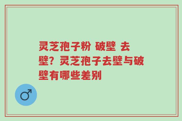 灵芝孢子粉 破壁 去壁？灵芝孢子去壁与破壁有哪些差别-第1张图片-超越