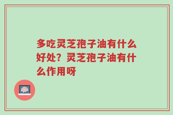 多吃灵芝孢子油有什么好处?灵芝孢子油有什么作用呀-第1张图片-超越 多吃灵芝孢子油有什么好处?灵芝孢子油有什么作用呀-第1张图片-超越