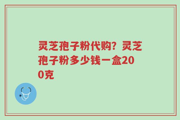 灵芝孢子粉代购?灵芝孢子粉多少钱一盒200克-第1张图片-超越 灵芝孢子粉代购?灵芝孢子粉多少钱一盒200克-第1张图片-超越
