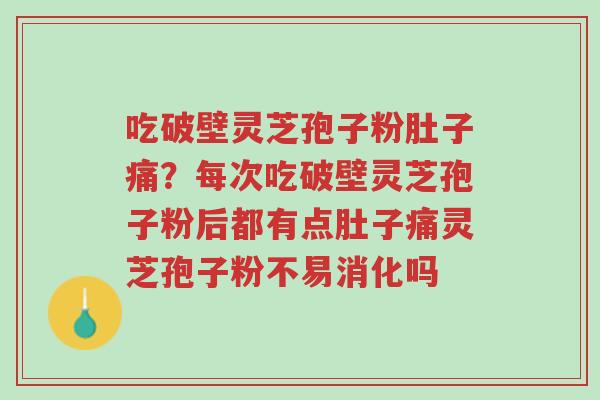 吃破壁灵芝孢子粉肚子痛?每次吃破壁灵芝孢子粉后都有点肚子痛灵芝孢子粉不易消化吗-第1张图片-超越 吃破壁灵芝孢子粉肚子痛?每次吃破壁灵芝孢子粉后都有点肚子痛灵芝孢子粉不易消化吗-第1张图片-超越
