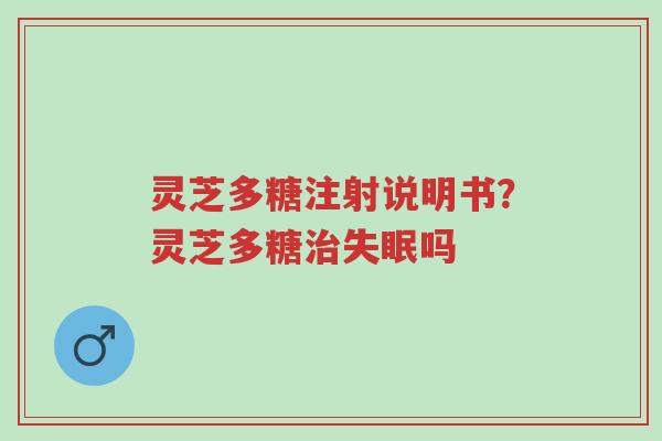 灵芝多糖注射说明书?灵芝多糖治失眠吗-第1张图片-超越 灵芝多糖注射说明书?灵芝多糖治失眠吗-第1张图片-超越