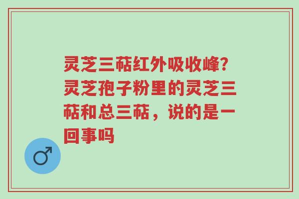 灵芝三萜红外吸收峰?灵芝孢子粉里的灵芝三萜和总三萜,说的是一回事吗-第1张图片-超越 灵芝三萜红外吸收峰?灵芝孢子粉里的灵芝三萜和总三萜,说的是一回事吗-第1张图片-超越