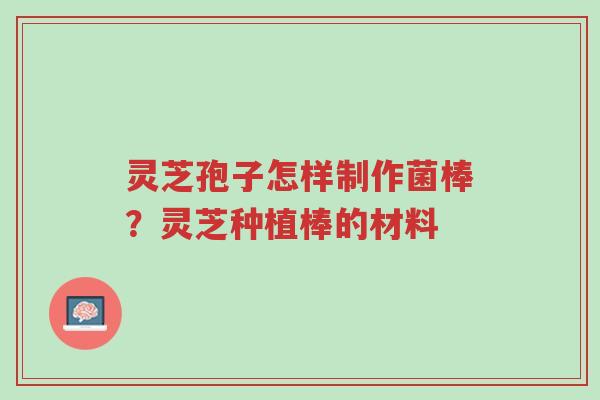 灵芝孢子怎样制作菌棒?灵芝种植棒的材料-第1张图片-超越 灵芝孢子怎样制作菌棒?灵芝种植棒的材料-第1张图片-超越