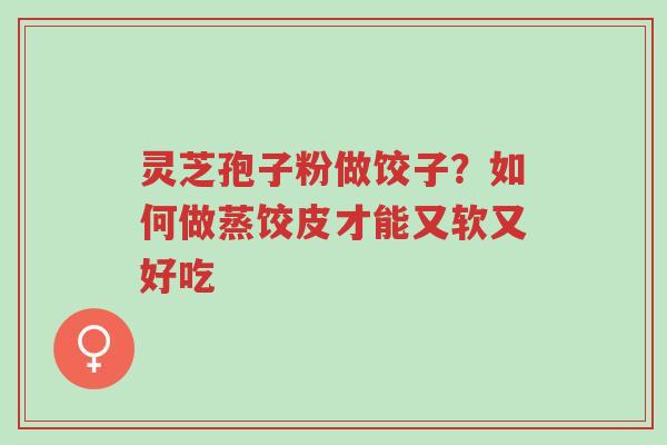 灵芝孢子粉做饺子?如何做蒸饺皮才能又软又好吃-第1张图片-超越 灵芝孢子粉做饺子?如何做蒸饺皮才能又软又好吃-第1张图片-超越