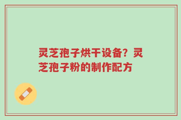 灵芝孢子烘干设备?灵芝孢子粉的制作配方-第1张图片-超越 灵芝孢子烘干设备?灵芝孢子粉的制作配方-第1张图片-超越