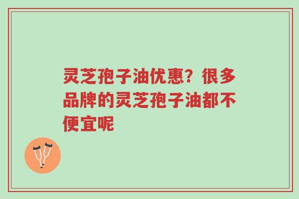 灵芝孢子油优惠?很多品牌的灵芝孢子油都不便宜呢-第1张图片-超越 灵芝孢子油优惠?很多品牌的灵芝孢子油都不便宜呢-第1张图片-超越