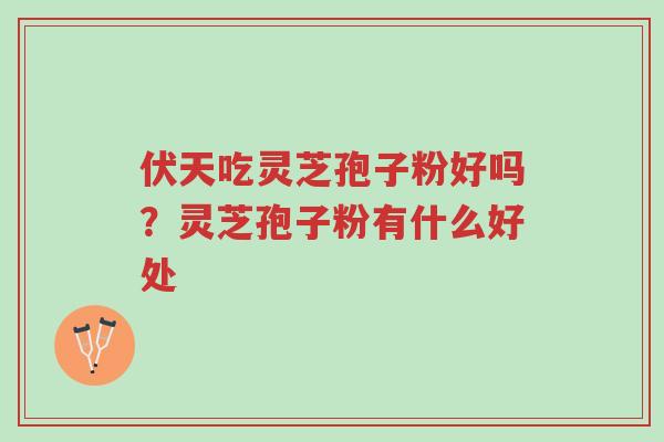 伏天吃灵芝孢子粉好吗?灵芝孢子粉有什么好处-第1张图片-超越 伏天吃灵芝孢子粉好吗?灵芝孢子粉有什么好处-第1张图片-超越