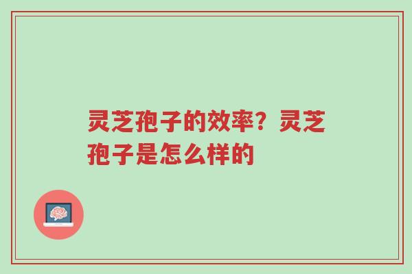 灵芝孢子的效率?灵芝孢子是怎么样的-第1张图片-超越 灵芝孢子的效率?灵芝孢子是怎么样的-第1张图片-超越