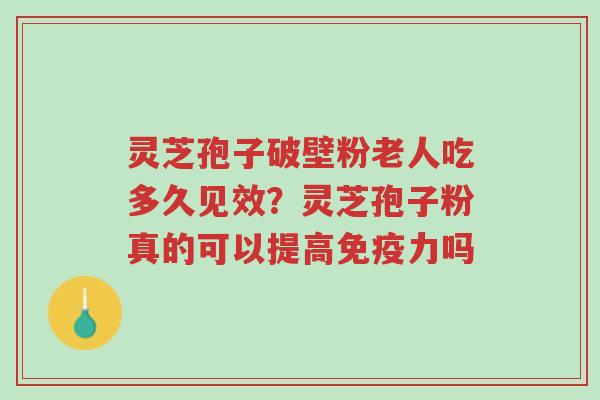 灵芝孢子破壁粉老人吃多久见效？灵芝孢子粉真的可以提高免疫力吗-第1张图片-超越