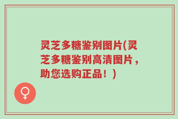 灵芝多糖鉴别图片(灵芝多糖鉴别高清图片，助您选购正品！)-第1张图片-超越