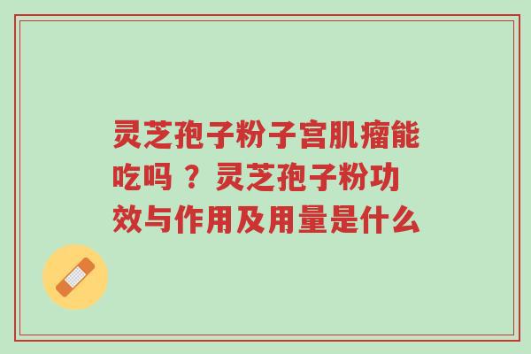 灵芝孢子粉子宫肌瘤能吃吗 ?灵芝孢子粉功效与作用及用量是什么-第1张图片-超越 灵芝孢子粉子宫肌瘤能吃吗 ?灵芝孢子粉功效与作用及用量是什么-第1张图片-超越