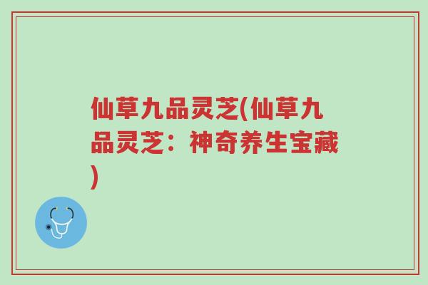 仙草九品灵芝(仙草九品灵芝:神奇养生宝藏)-第1张图片-超越 仙草九品灵芝(仙草九品灵芝:神奇养生宝藏)-第1张图片-超越