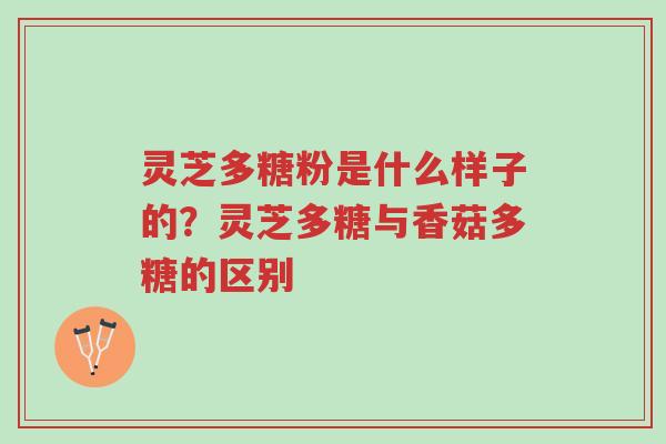 灵芝多糖粉是什么样子的？灵芝多糖与香菇多糖的区别-第1张图片-超越
