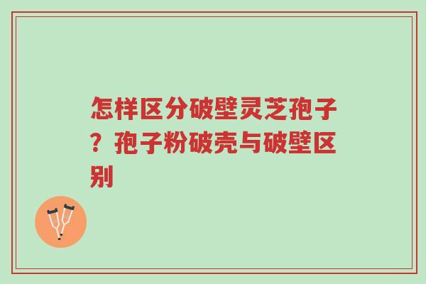 怎样区分破壁灵芝孢子?孢子粉破壳与破壁区别-第1张图片-超越 怎样区分破壁灵芝孢子?孢子粉破壳与破壁区别-第1张图片-超越