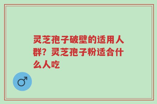 灵芝孢子破壁的适用人群?灵芝孢子粉适合什么人吃-第1张图片-超越 灵芝孢子破壁的适用人群?灵芝孢子粉适合什么人吃-第1张图片-超越