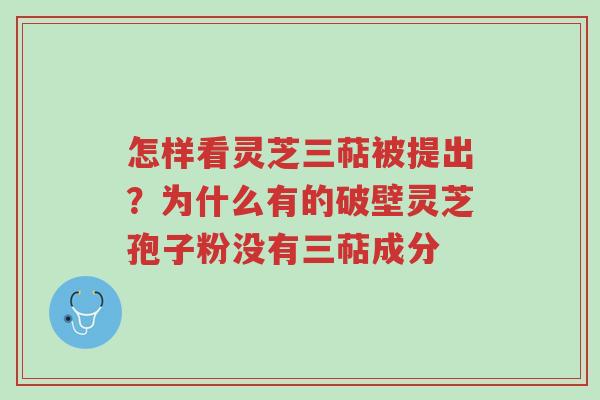 怎样看灵芝三萜被提出?为什么有的破壁灵芝孢子粉没有三萜成分-第1张图片-超越 怎样看灵芝三萜被提出?为什么有的破壁灵芝孢子粉没有三萜成分-第1张图片-超越