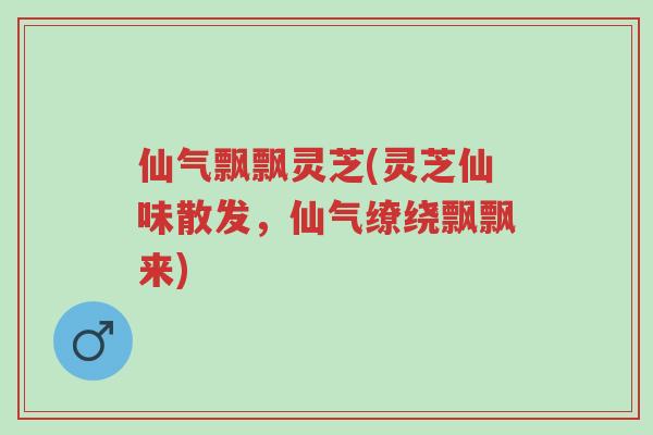仙气飘飘灵芝(灵芝仙味散发,仙气缭绕飘飘来)-第1张图片-超越 仙气飘飘灵芝(灵芝仙味散发,仙气缭绕飘飘来)-第1张图片-超越