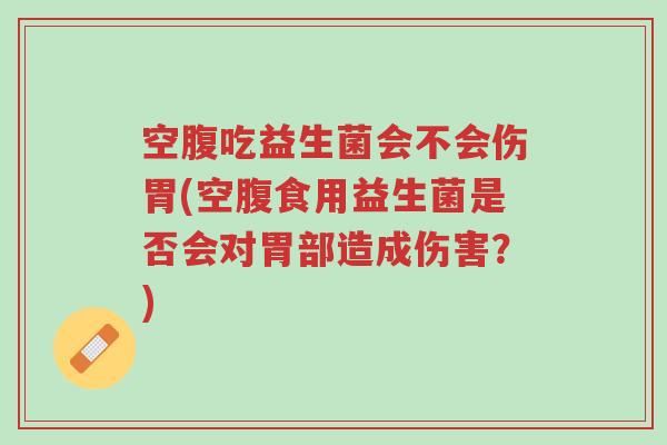 空腹吃益生菌会不会伤胃(空腹食用益生菌是否会对胃部造成伤害?)-第1张图片-超越 空腹吃益生菌会不会伤胃(空腹食用益生菌是否会对胃部造成伤害?)-第1张图片-超越