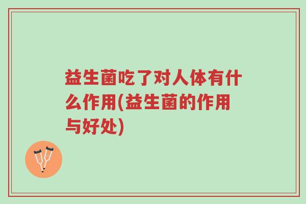 益生菌吃了对人体有什么作用(益生菌的作用与好处)-第1张图片-超越 益生菌吃了对人体有什么作用(益生菌的作用与好处)-第1张图片-超越