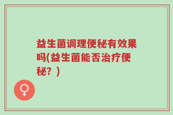 益生菌调理便秘有效果吗(益生菌能否治疗便秘?)-第1张图片-超越 益生菌调理便秘有效果吗(益生菌能否治疗便秘?)-第1张图片-超越