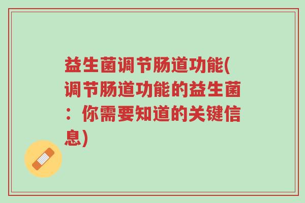 益生菌调节肠道功能(调节肠道功能的益生菌:你需要知道的关键信息)-第1张图片-超越 益生菌调节肠道功能(调节肠道功能的益生菌:你需要知道的关键信息)-第1张图片-超越