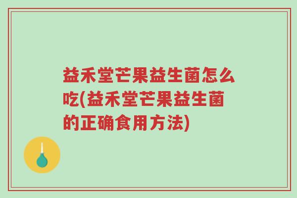 益禾堂芒果益生菌怎么吃(益禾堂芒果益生菌的正确食用方法)-第1张图片-超越