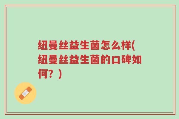 纽曼丝益生菌怎么样(纽曼丝益生菌的口碑如何？)-第1张图片-超越