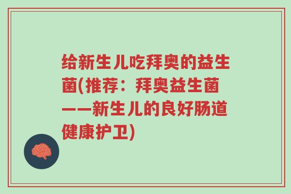 给新生儿吃拜奥的益生菌(推荐：拜奥益生菌——新生儿的良好肠道健康护卫)-第1张图片-超越
