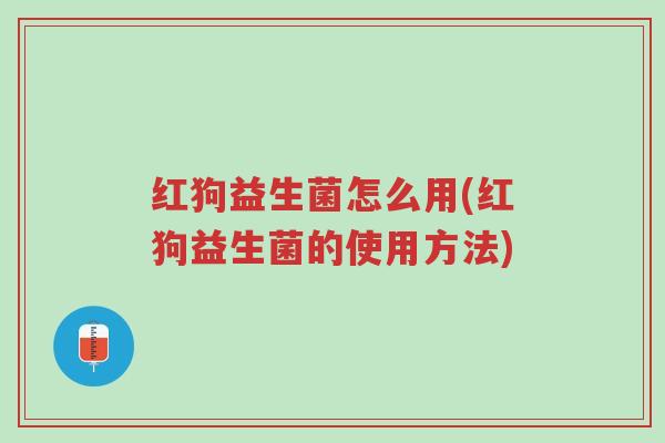 红狗益生菌怎么用(红狗益生菌的使用方法)-第1张图片-超越 红狗益生菌怎么用(红狗益生菌的使用方法)-第1张图片-超越